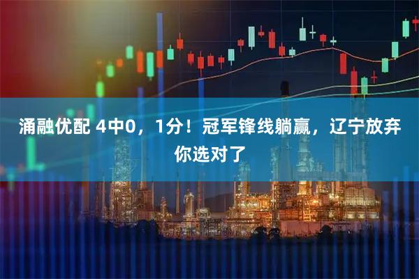 涌融优配 4中0，1分！冠军锋线躺赢，辽宁放弃你选对了