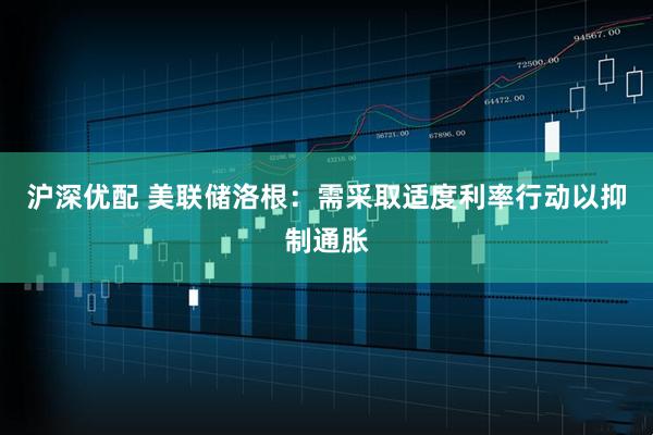 沪深优配 美联储洛根：需采取适度利率行动以抑制通胀