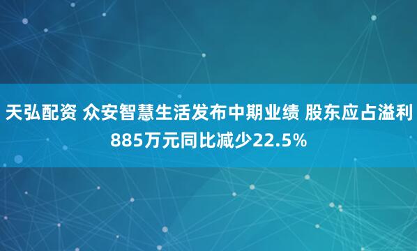 天弘配资 众安智慧生活发布中期业绩 股东应占溢利885万元同比减少22.5%