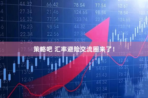 策略吧 汇率避险交流圈来了！